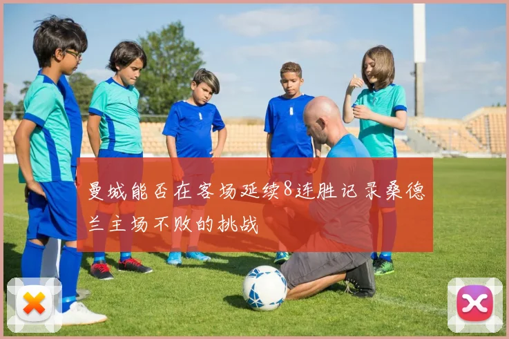 曼城能否在客场延续8连胜记录桑德兰主场不败的挑战