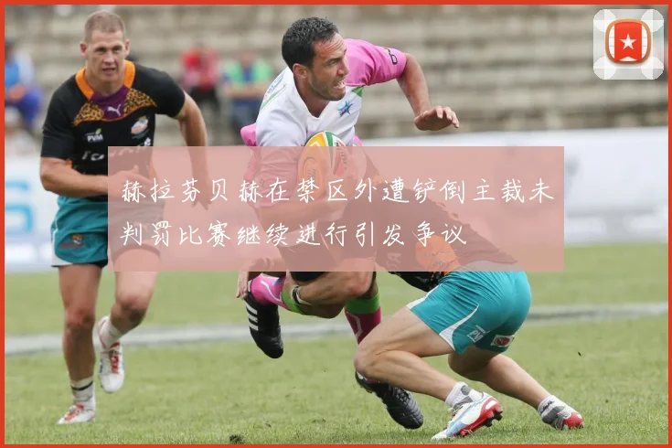 赫拉芬贝赫在禁区外遭铲倒主裁未判罚比赛继续进行引发争议