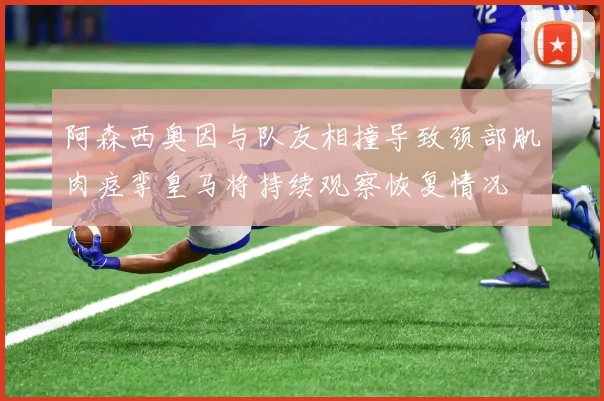阿森西奥因与队友相撞导致颈部肌肉痉挛皇马将持续观察恢复情况