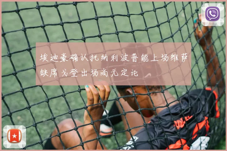 埃迪豪确认托纳利波普能上场维萨缺席戈登出场尚无定论