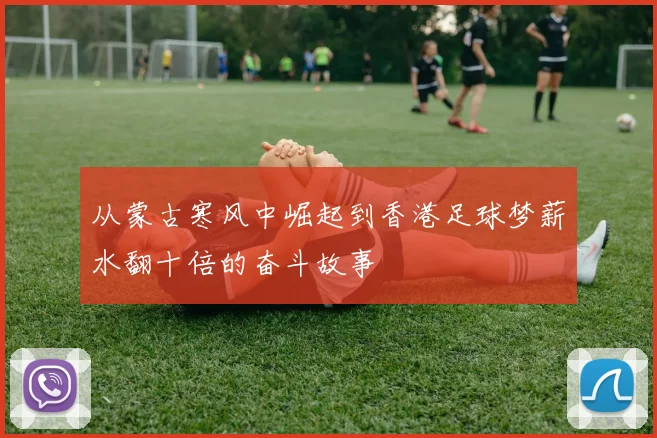 从蒙古寒风中崛起到香港足球梦薪水翻十倍的奋斗故事