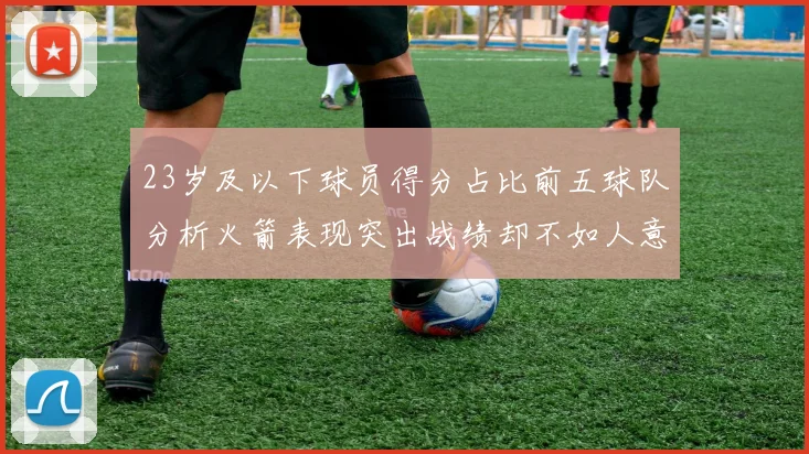 23岁及以下球员得分占比前五球队分析火箭表现突出战绩却不如人意