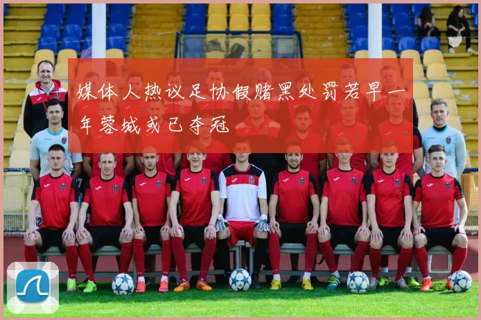 媒体人热议足协假赌黑处罚若早一年蓉城或已夺冠