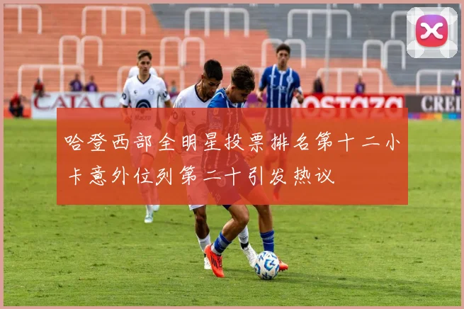 哈登西部全明星投票排名第十二小卡意外位列第二十引发热议