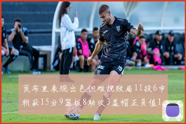 莫布里表现出色但难挽败局11投6中斩获15分9篮板8助攻3盖帽正负值11