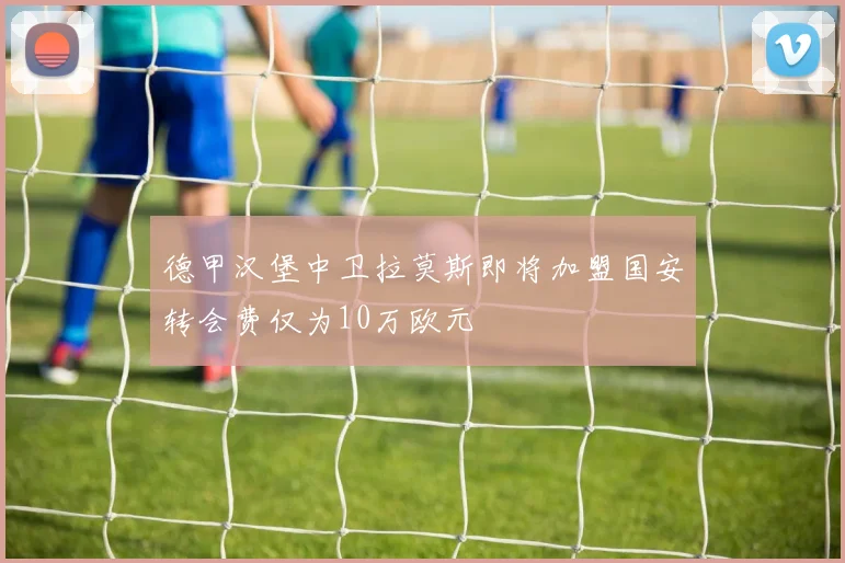 德甲汉堡中卫拉莫斯即将加盟国安转会费仅为10万欧元