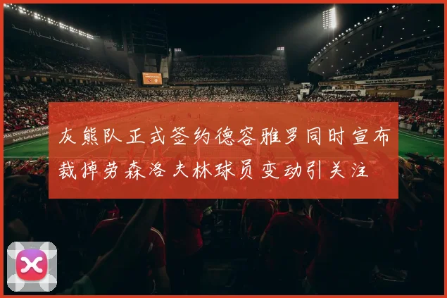 灰熊队正式签约德容雅罗同时宣布裁掉劳森洛夫林球员变动引关注
