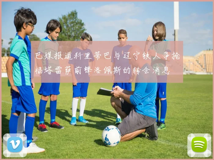 巴媒报道科里蒂巴与辽宁铁人争抢福塔雷萨前锋洛佩斯的转会消息