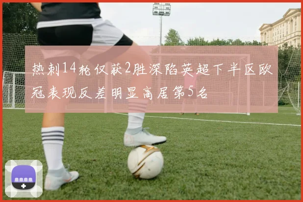 热刺14轮仅获2胜深陷英超下半区欧冠表现反差明显高居第5名