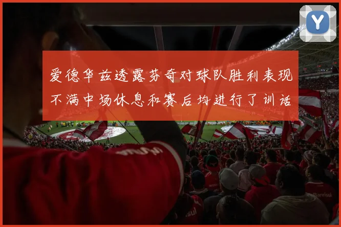 爱德华兹透露芬奇对球队胜利表现不满中场休息和赛后均进行了训话