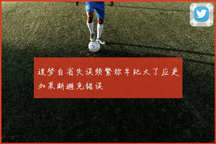 追梦自省失误频繁称年纪大了应更加果断避免错误