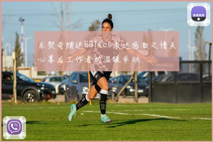 东契奇赠送EBikes表达感激之情关心幕后工作者的温暖举动