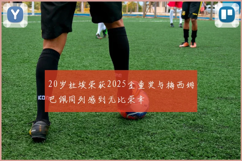 20岁杜埃荣获2025金童奖与梅西姆巴佩同列感到无比荣幸