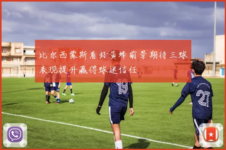 比尔西蒙斯看好黄蜂前景期待三球表现提升赢得球迷信任