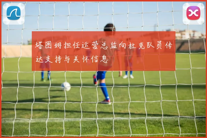 塔图姆担任运营总监向杜克队员传达支持与关怀信息